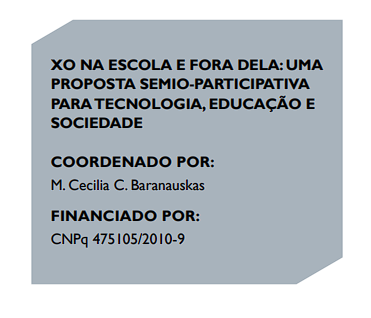 XO NA ESCOLA E FORA DELA: UMA PROPOSTA SEMIO-PARTICIPATIVA PARA TECNOLOGIA, EDUCAÇÃO E SOCIEDADE COORDENADO POR: M. Cecilia C. Baranauskas FINANCIADO POR: CNPq 475105/2010-9