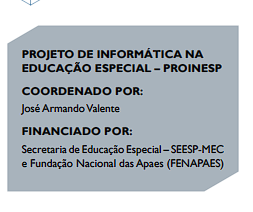 PROJETO DE INFORMÁTICA NA
EDUCAÇÃO ESPECIAL – PROINESP
COORDENADO POR:
José Armando Valente
FINANCIADO POR:
Secretaria de Educação Especial – SEESP-MEC
e Fundação Nacional das Apaes (FENAPAES)